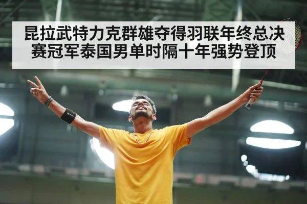 昆拉武特力克群雄夺得羽联年终总决赛冠军泰国男单时隔十年强势登顶